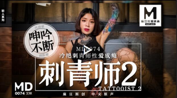 MD-0074 刺青師2冷豔刺青師性愛成癮 ~ 艾秋