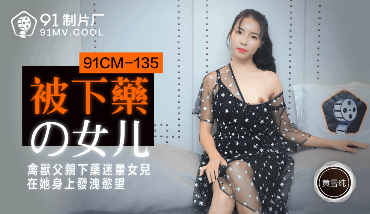 91CM-135 被下藥的女兒 禽獸父親下藥迷暈女兒在她身上發洩慾望