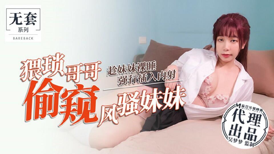 MM-018 猥瑣哥哥偷窺風騷妹妹 趁妹妹熟睡強行插入內射