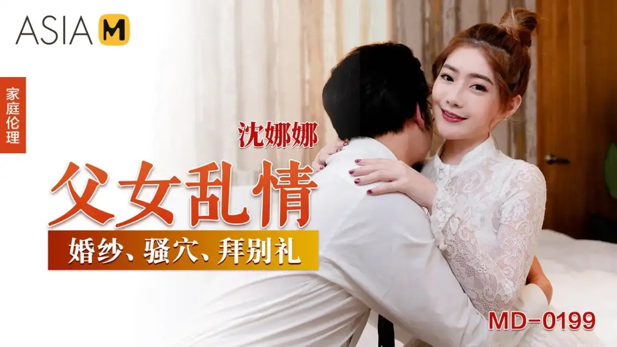 MD-0199 父女亂情 婚紗騷穴拜別禮 出嫁前被親爹爆幹內射