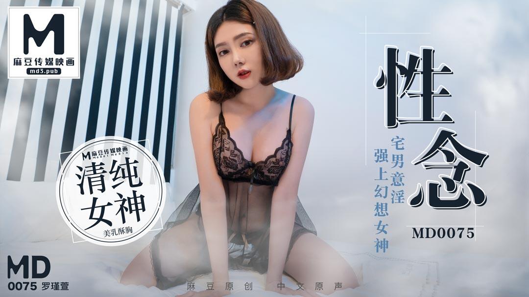 md0075 性念 宅男意淫強上幻想女神 ~ 羅瑾萱