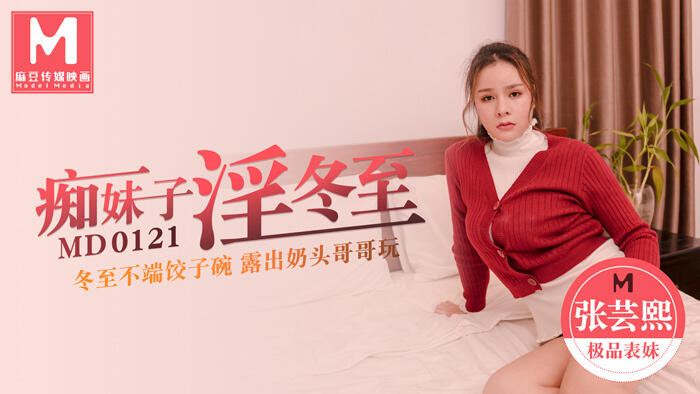 MD-0121 痴妹子淫冬至冬至不端餃子碗露出奶頭哥哥玩  ~  张芸熙