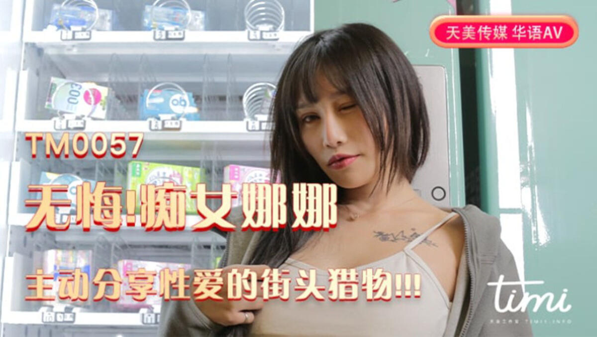TM0057 無悔！癡女娜娜 主動分享性愛的街頭獵物