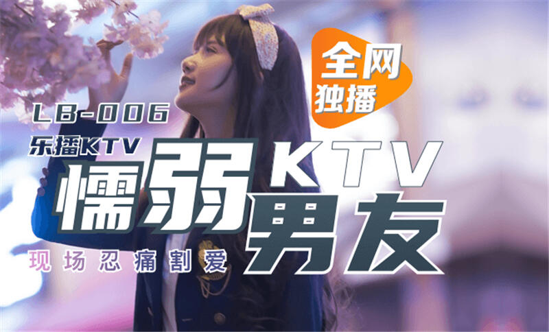 LB006 樂播KTV 懦弱男友KTV現場忍痛割愛