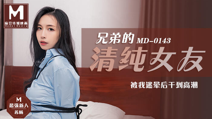 MD-0143 兄弟的清純女友被我迷暈後乾到高潮  ~  苏畅