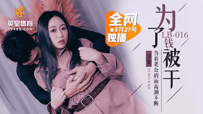 LB016 爲了錢被幹 淫妻當着老公的面高潮不斷