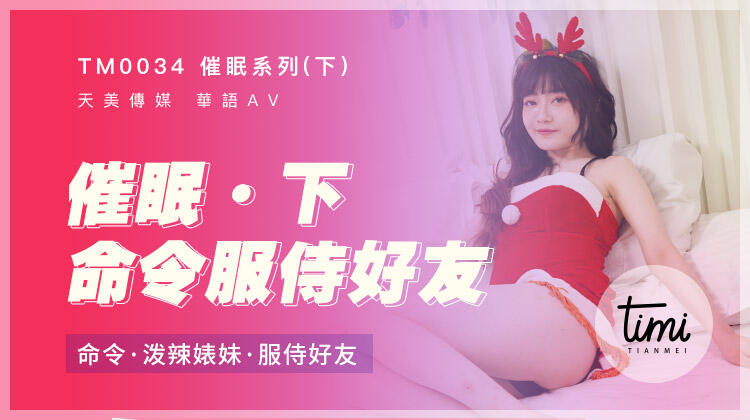 TM0034 催眠下 命令潑辣婊妹 服侍好友