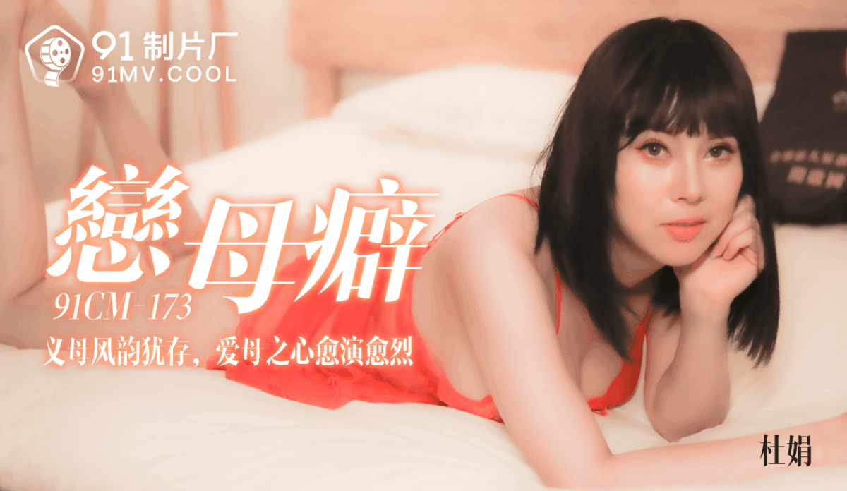 91CM-173 戀母癖 義母風韻猶存 愛母之心愈演愈烈