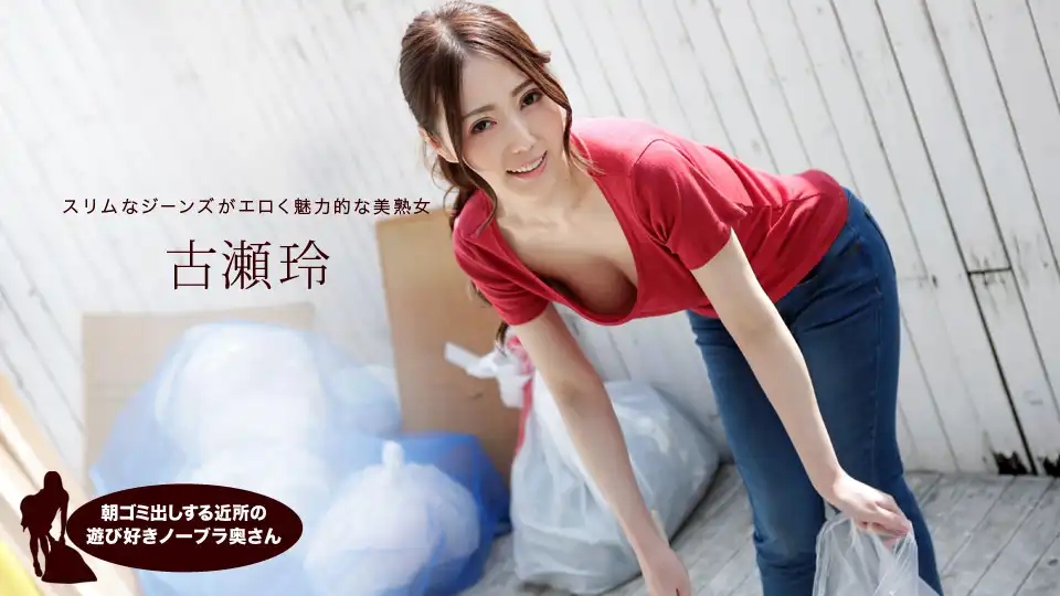 1PON-041319_833 早起倒垃圾的鄰家風騷無罩人妻 ~ 古濑玲