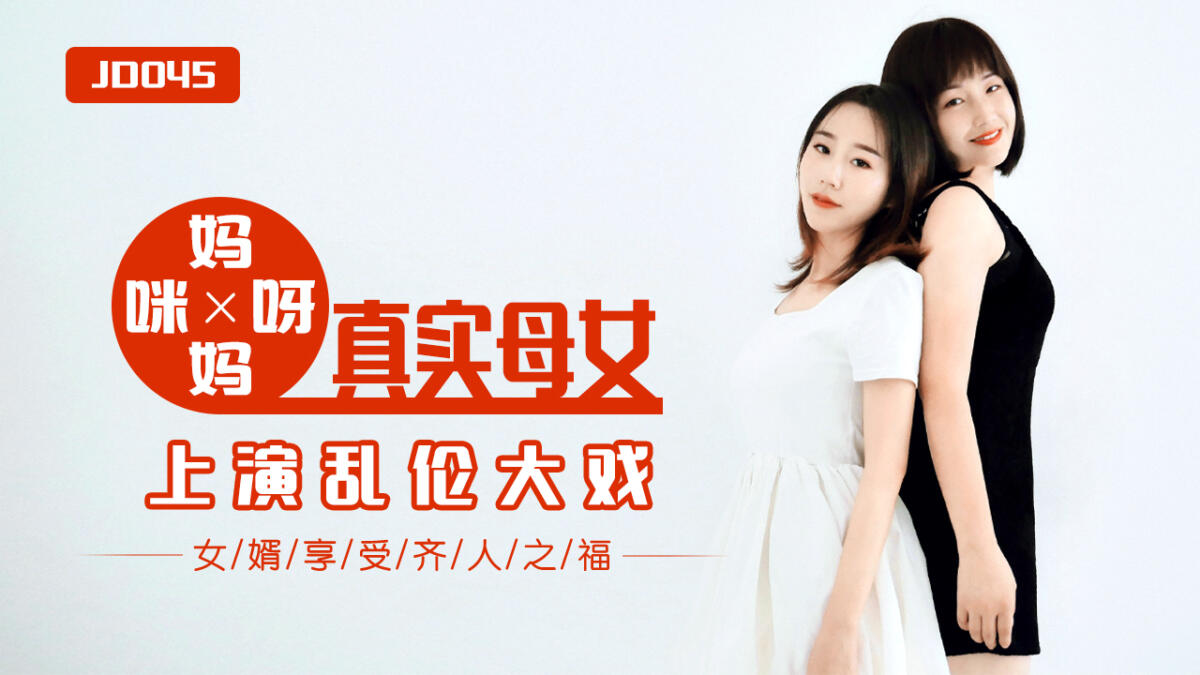 JD045  媽媽咪呀  真實母女上演亂倫大戰 女婿享受齊人之福