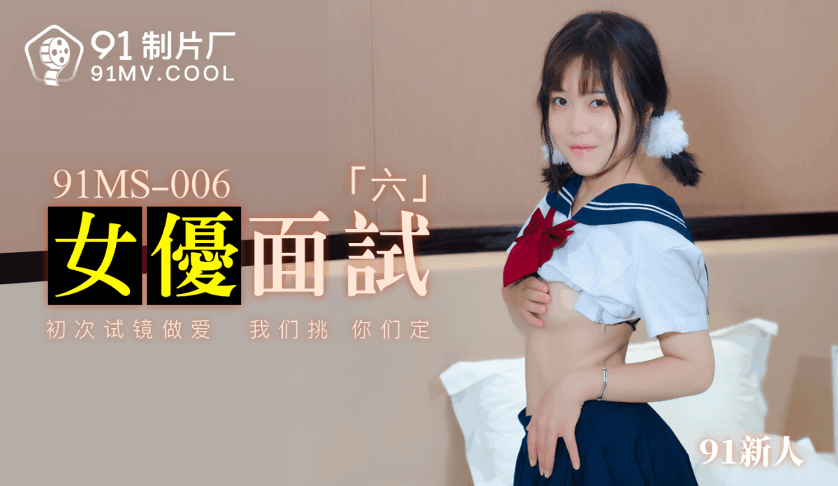 91MS-006 女優面試六 初次試鏡做愛 我們挑 你們定
