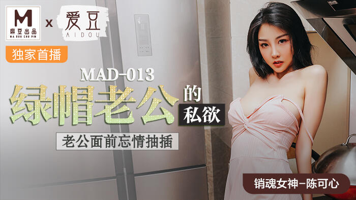 mad-013 綠帽老公的私慾 老公面前忘情抽插 ~ 陳可心