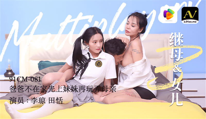 91CM-081 繼母和女兒3 爸爸不在家先上妹妹再玩弄母親