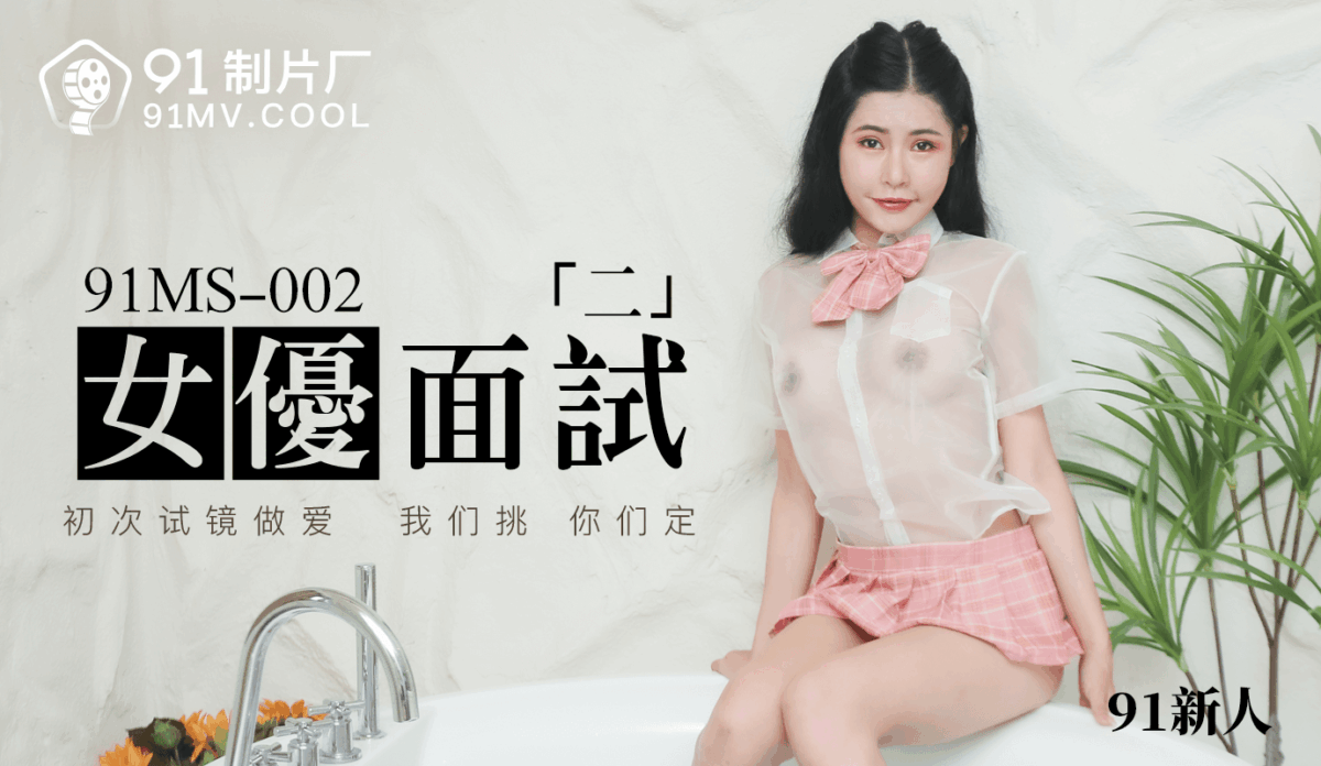 91MS-002 女優面試二 初次試鏡做愛 我們挑 你們定